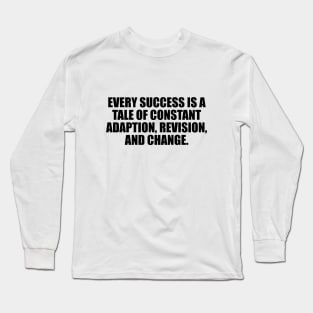 Every success is a tale of constant adaption, revision, and change Long Sleeve T-Shirt